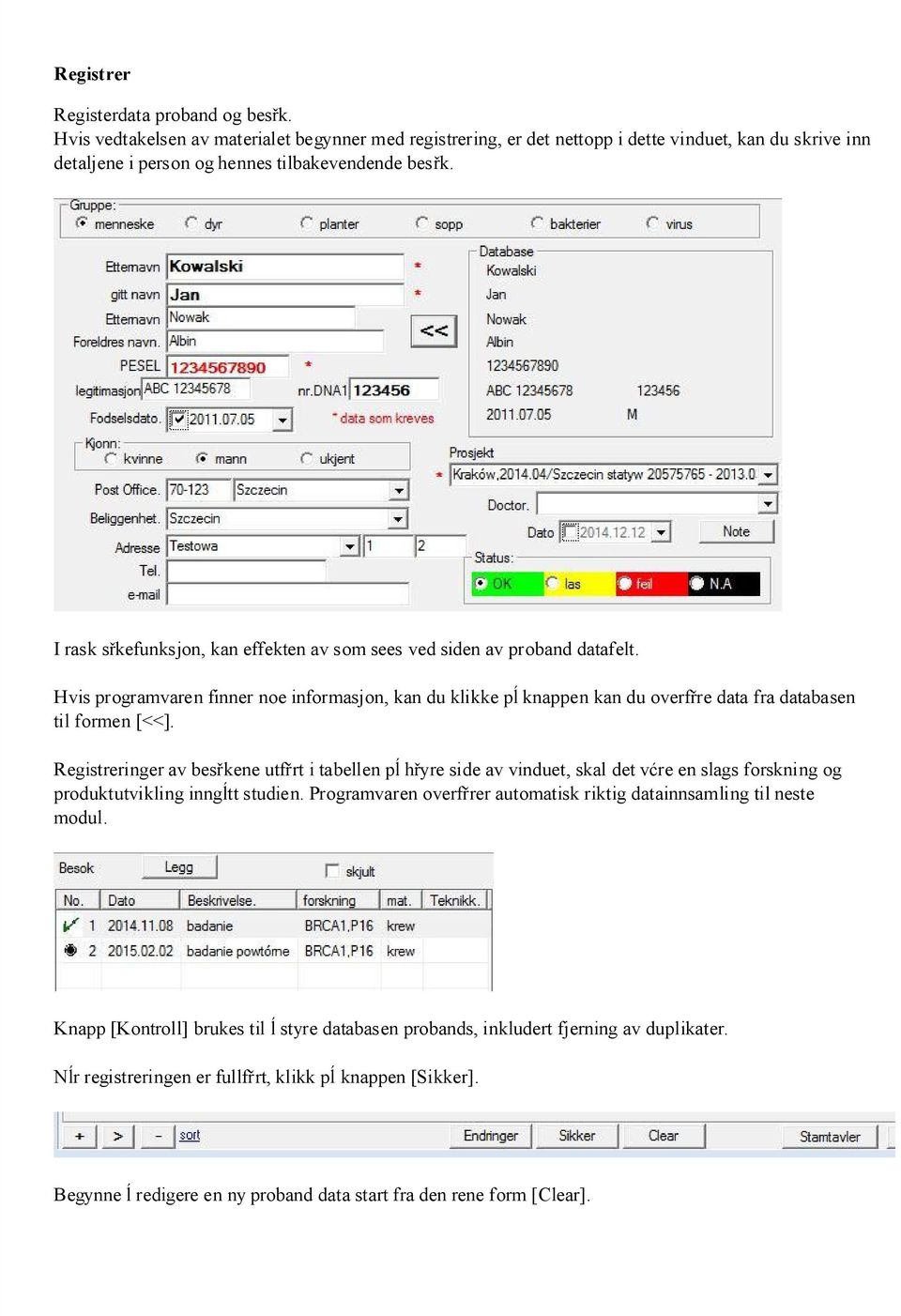 I rask sřkefunksjon, kan effekten av som sees ved siden av proband datafelt. Hvis programvaren finner noe informasj on, kan du klikke pĺ knappen kan du overfřre data fra databasen til formen [<<].