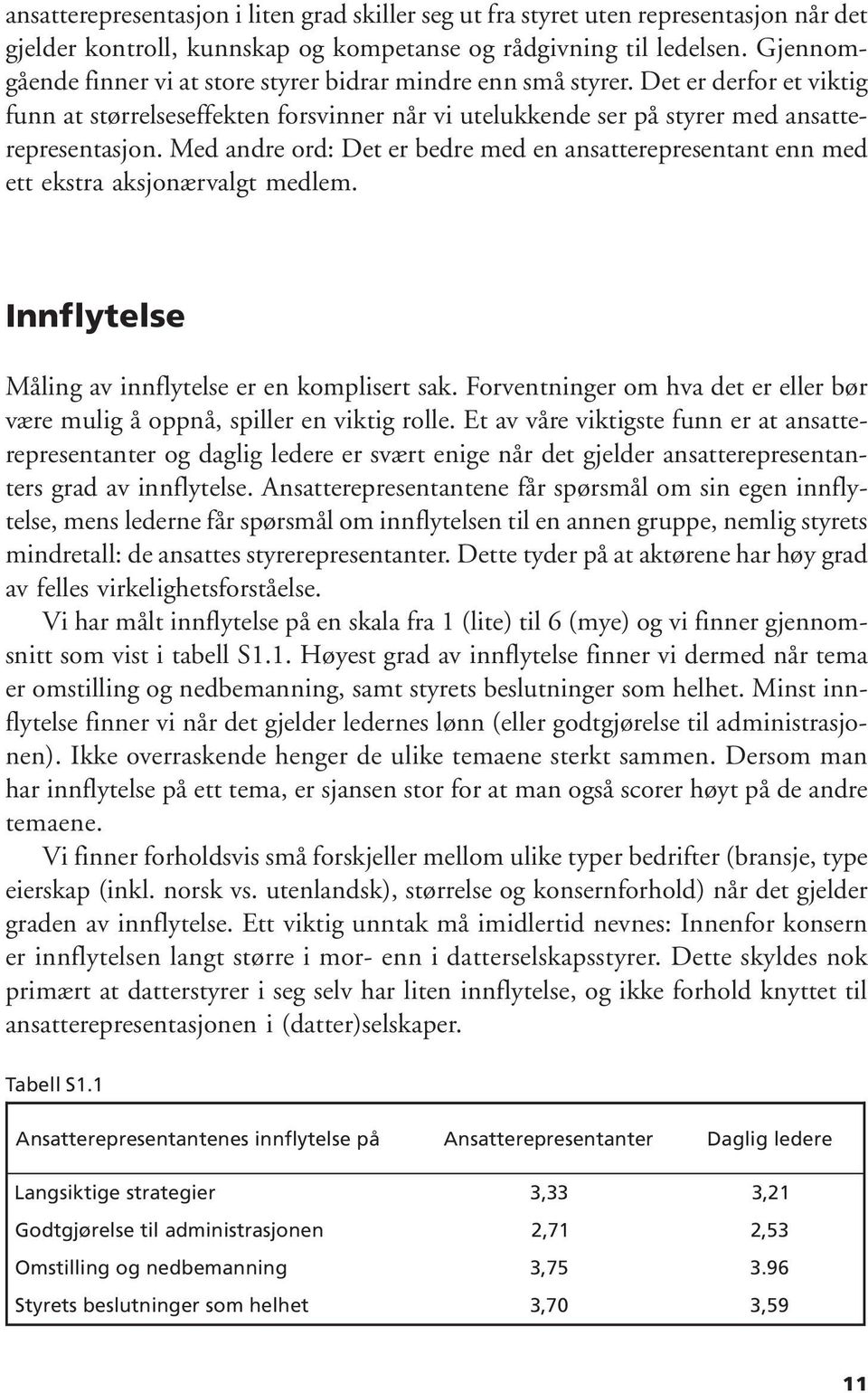 Med andre ord: Det er bedre med en ansatterepresentant enn med ett ekstra aksjonærvalgt medlem. Innflytelse Måling av innflytelse er en komplisert sak.