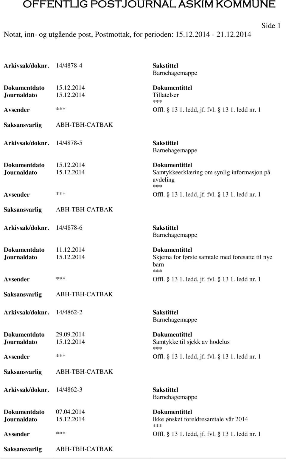 14/4878-6 Sakstittel Barnehagemappe Dokumentdato 11.12.2014 Dokumentittel Journaldato 15.12.2014 Skjema for første samtale med foresatte til nye barn Offl. 13 1. ledd, jf. fvl. 13 1. ledd nr.