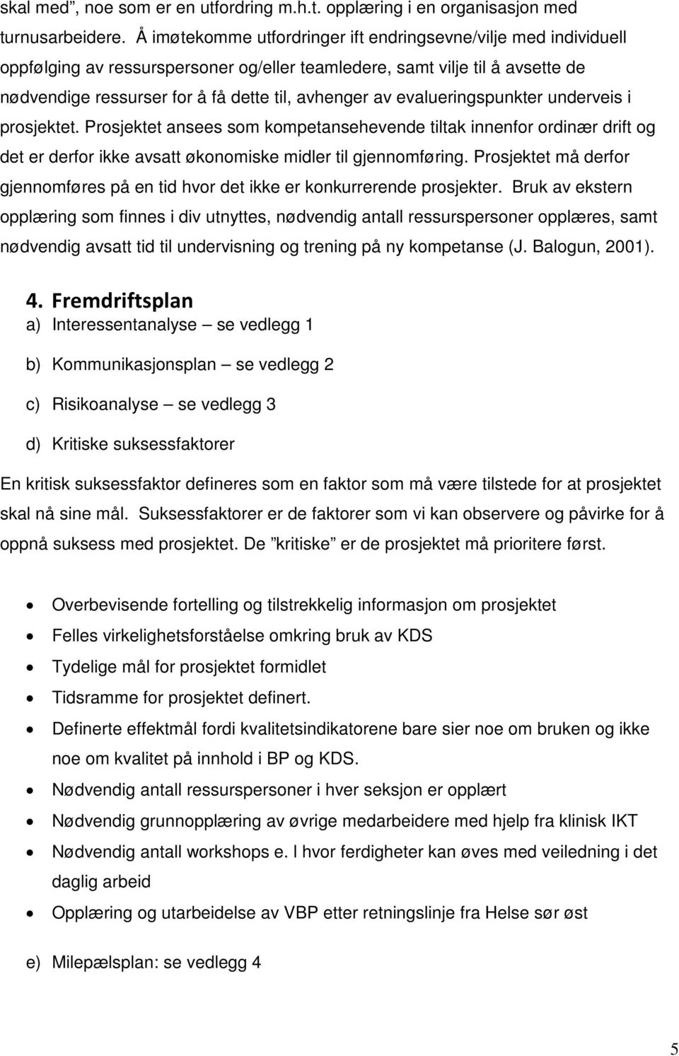 evalueringspunkter underveis i prosjektet. Prosjektet ansees som kompetansehevende tiltak innenfor ordinær drift og det er derfor ikke avsatt økonomiske midler til gjennomføring.