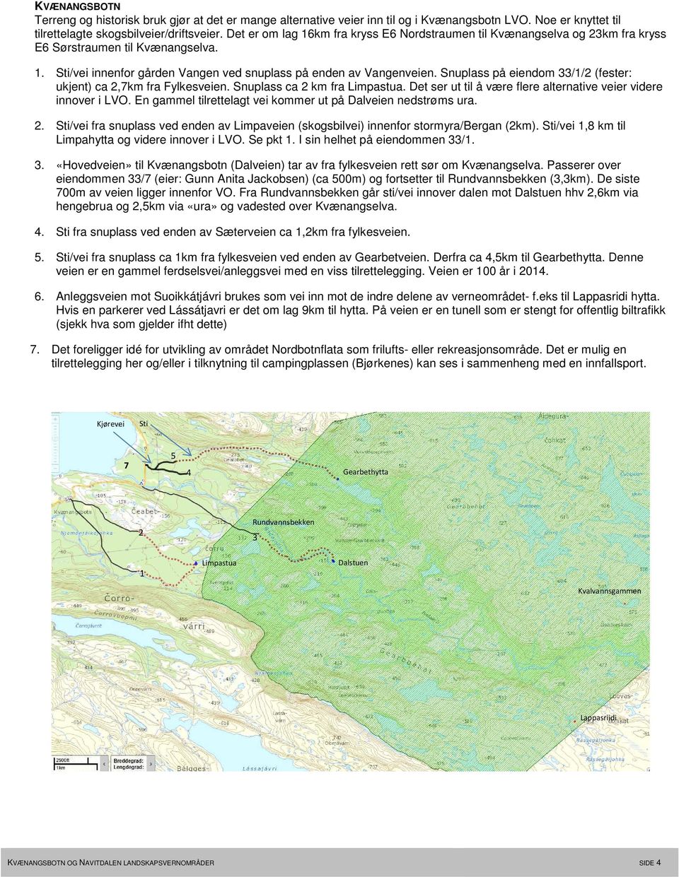 Snuplass på eiendom 33/1/2 (fester: ukjent) ca 2,7km fra Fylkesveien. Snuplass ca 2 km fra Limpastua. Det ser ut til å være flere alternative veier videre innover i LVO.