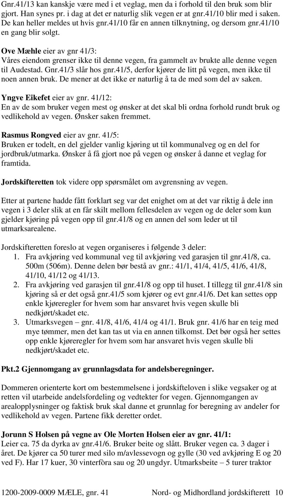 Ove Mæhle eier av gnr 41/3: Våres eiendom grenser ikke til denne vegen, fra gammelt av brukte alle denne vegen til Audestad. Gnr.41/3 slår hos gnr.