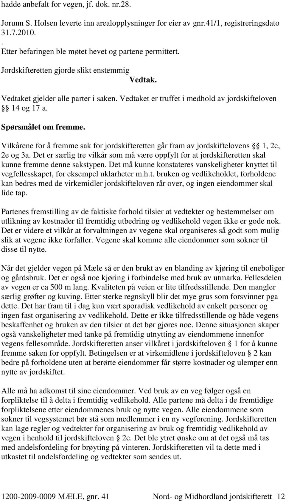 Vilkårene for å fremme sak for jordskifteretten går fram av jordskiftelovens 1, 2c, 2e og 3a. Det er særlig tre vilkår som må være oppfylt for at jordskifteretten skal kunne fremme denne sakstypen.