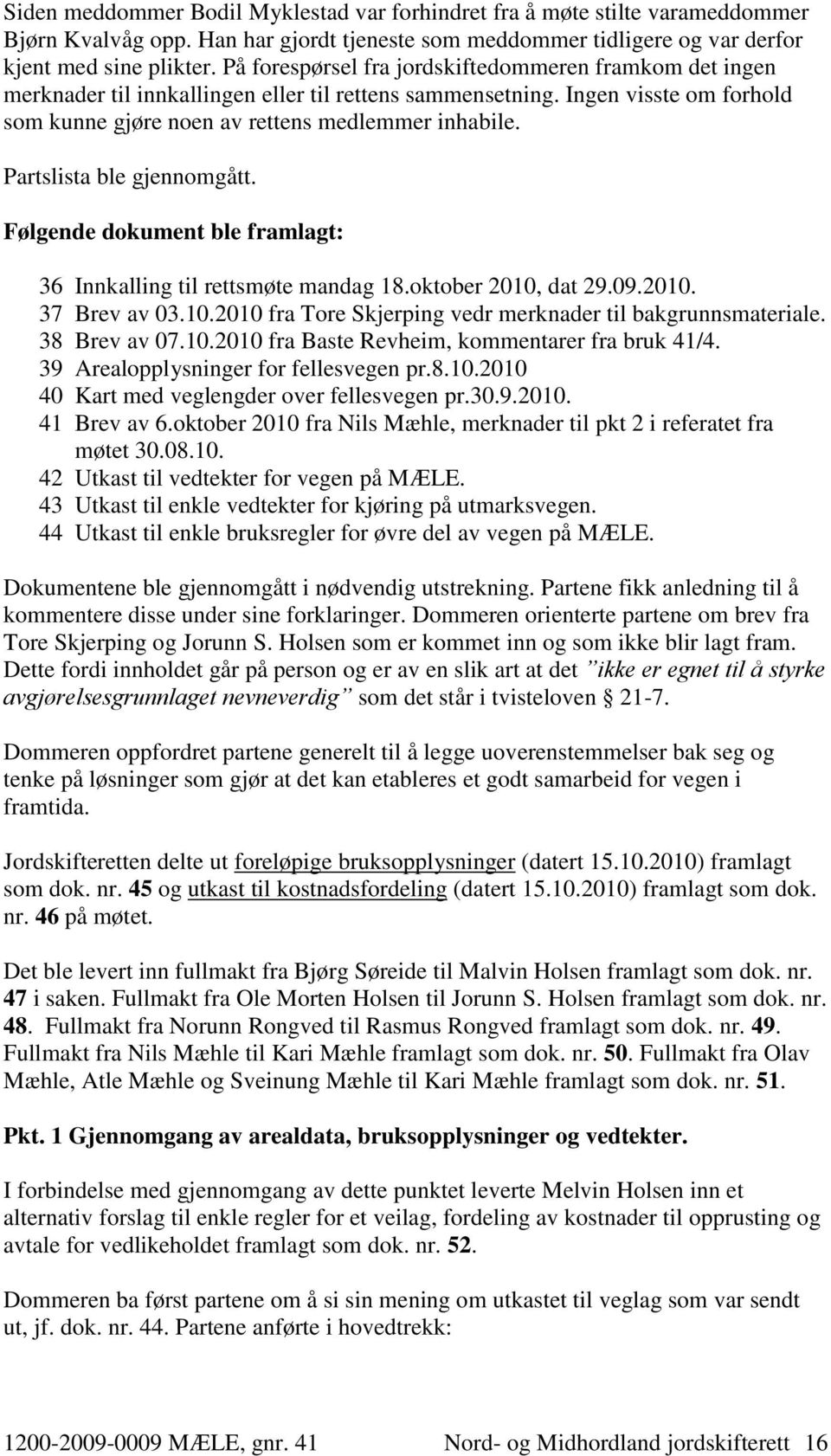 Partslista ble gjennomgått. Følgende dokument ble framlagt: 36 Innkalling til rettsmøte mandag 18.oktober 2010, dat 29.09.2010. 37 Brev av 03.10.2010 fra Tore Skjerping vedr merknader til bakgrunnsmateriale.