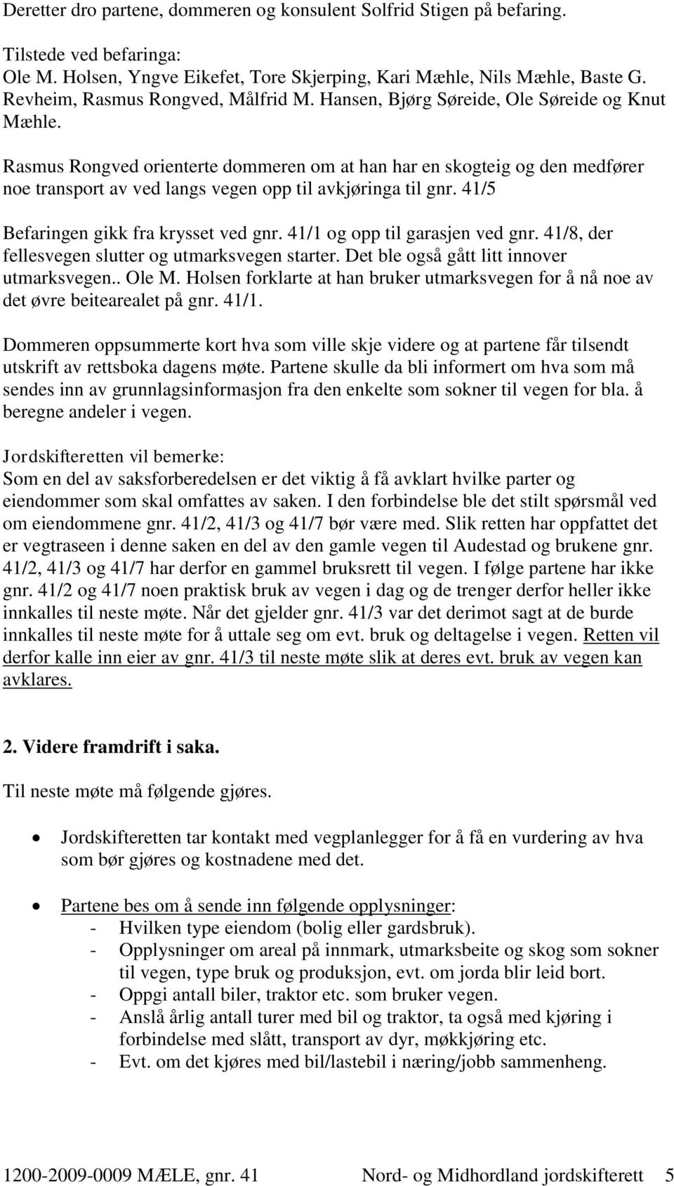 Rasmus Rongved orienterte dommeren om at han har en skogteig og den medfører noe transport av ved langs vegen opp til avkjøringa til gnr. 41/5 Befaringen gikk fra krysset ved gnr.