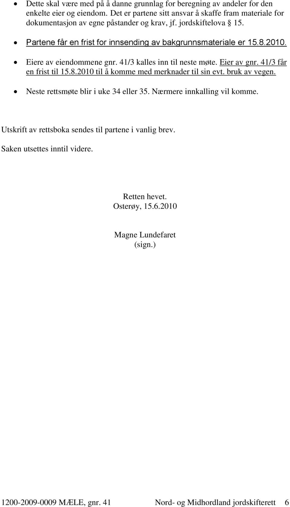 Partene får en frist for innsending av bakgrunnsmateriale er 15.8.2010. Eiere av eiendommene gnr. 41/3 kalles inn til neste møte. Eier av gnr. 41/3 får en frist til 15.8.2010 til å komme med merknader til sin evt.