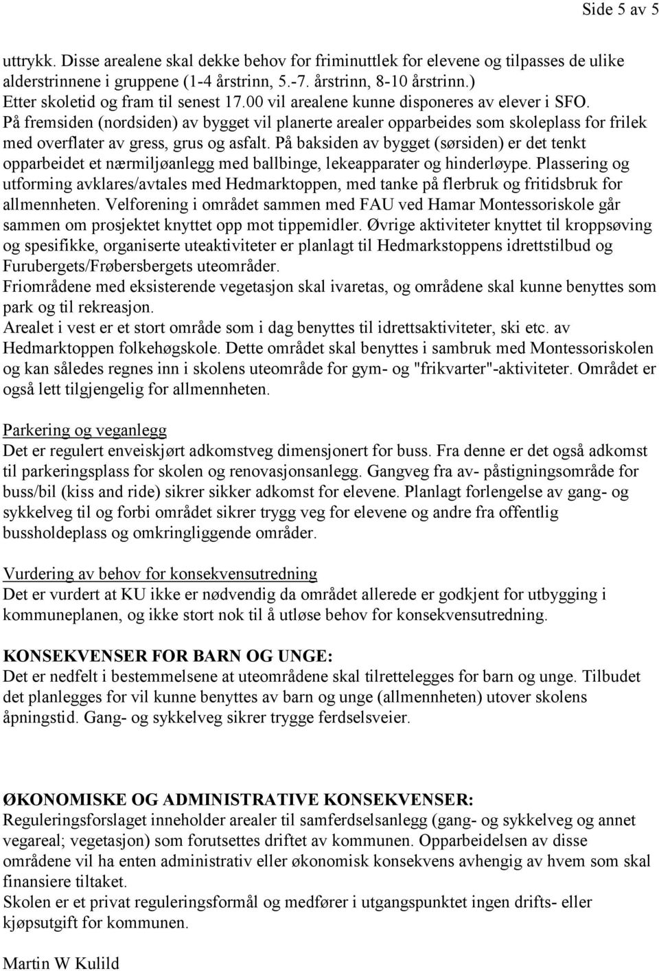 På fremsiden (nordsiden) av bygget vil planerte arealer opparbeides som skoleplass for frilek med overflater av gress, grus og asfalt.