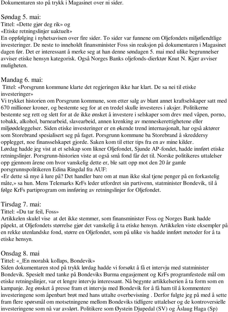 Det er interessant å merke seg at han denne søndagen 5. mai med ulike begrunnelser avviser etiske hensyn kategorisk. Også Norges Banks oljefonds-dierktør Knut N. Kjær avviser muligheten. Mandag 6.