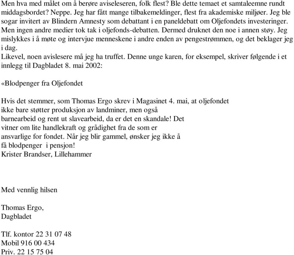 Jeg mislykkes i å møte og intervjue menneskene i andre enden av pengestrømmen, og det beklager jeg i dag. Likevel, noen avislesere må jeg ha truffet.