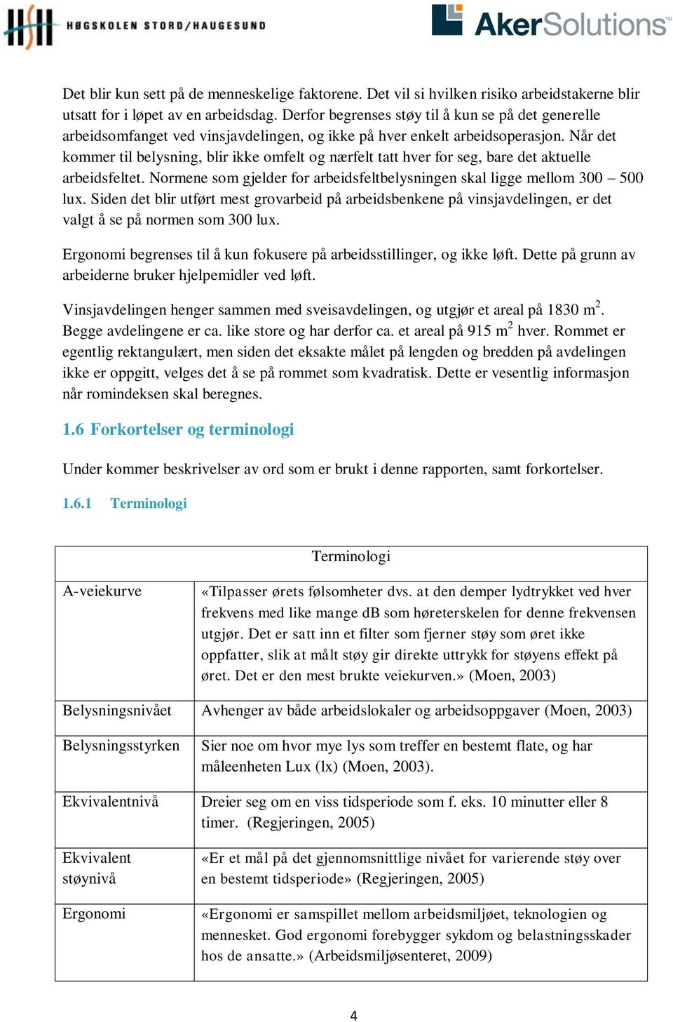 Når det kommer til belysning, blir ikke omfelt og nærfelt tatt hver for seg, bare det aktuelle arbeidsfeltet. Normene som gjelder for arbeidsfeltbelysningen skal ligge mellom 300 500 lux.