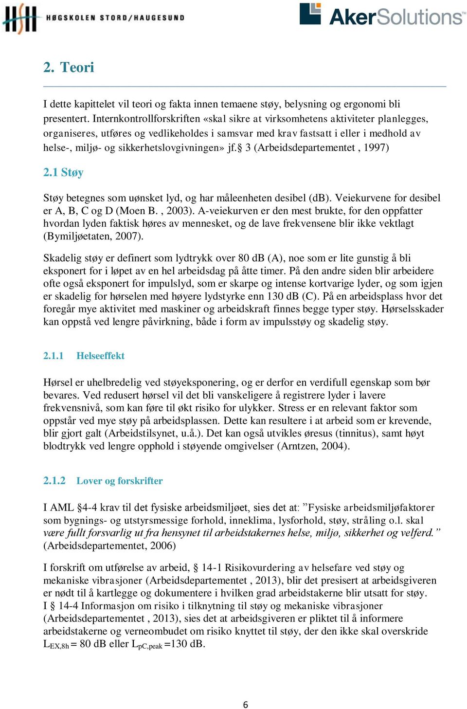 sikkerhetslovgivningen» jf. 3 (Arbeidsdepartementet, 1997) 2.1 Støy Støy betegnes som uønsket lyd, og har måleenheten desibel (db). Veiekurvene for desibel er A, B, C og D (Moen B., 2003).