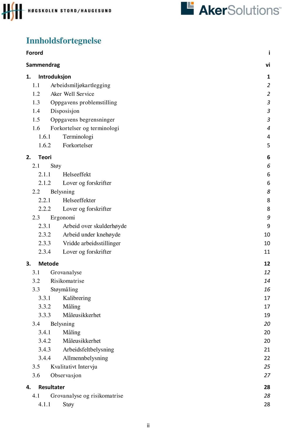 3 Ergonomi 9 2.3.1 Arbeid over skulderhøyde 9 2.3.2 Arbeid under knehøyde 10 2.3.3 Vridde arbeidsstillinger 10 2.3.4 Lover og forskrifter 11 3. Metode 12 3.1 Grovanalyse 12 3.2 Risikomatrise 14 3.