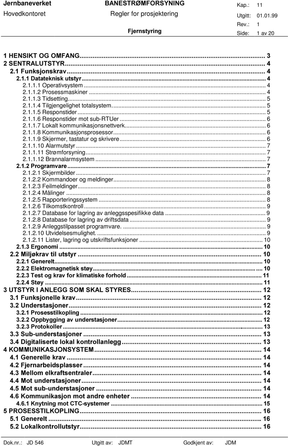 .. 7 2.1.2.1 Skjermbilder... 7 2.1.2.2 Kommandoer og meldinger... 8 2.1.2.3 Feilmeldinger... 8 2.1.2.4 Målinger... 8 2.1.2.5 Rapporteringssystem... 8 2.1.2.6 Tilkomstkontroll... 9 2.1.2.7 Database for lagring av anleggsspesifikke data.