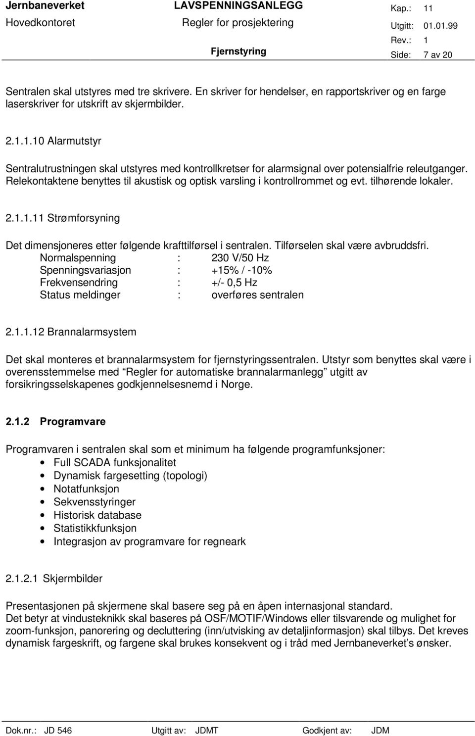 Tilførselen skal være avbruddsfri. Normalspenning : 230 V/50 Hz Spenningsvariasjon : +15% / -10% Frekvensendring : +/- 0,5 Hz Status meldinger : overføres sentralen 2.1.1.12 Brannalarmsystem Det skal monteres et brannalarmsystem for fjernstyringssentralen.