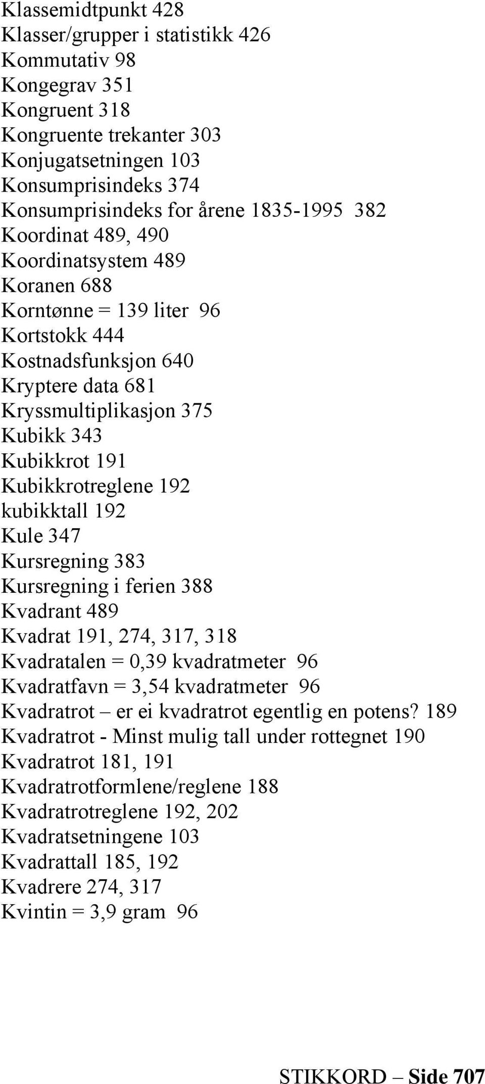 192 kubikktall 192 Kule 347 Kursregning 383 Kursregning i ferien 388 Kvadrant 489 Kvadrat 191, 274, 317, 318 Kvadratalen = 0,39 kvadratmeter 96 Kvadratfavn = 3,54 kvadratmeter 96 Kvadratrot er ei