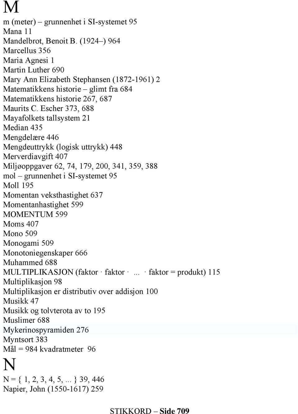 Escher 373, 688 Mayafolkets tallsystem 21 Median 435 Mengdelære 446 Mengdeuttrykk (logisk uttrykk) 448 Merverdiavgift 407 Miljøoppgaver 62, 74, 179, 200, 341, 359, 388 mol grunnenhet i SI-systemet 95