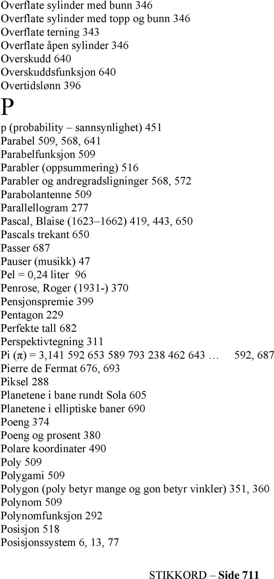 443, 650 Pascals trekant 650 Passer 687 Pauser (musikk) 47 Pel = 0,24 liter 96 Penrose, Roger (1931-) 370 Pensjonspremie 399 Pentagon 229 Perfekte tall 682 Perspektivtegning 311 Pi (π) = 3,141 592