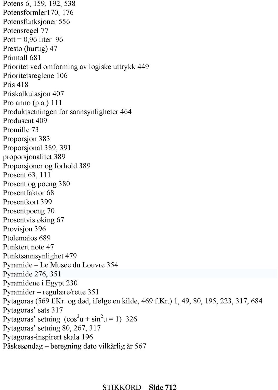 kulasjon 407 Pro anno (p.a.) 111 Produktsetningen for sannsynligheter 464 Produsent 409 Promille 73 Proporsjon 383 Proporsjonal 389, 391 proporsjonalitet 389 Proporsjoner og forhold 389 Prosent 63,