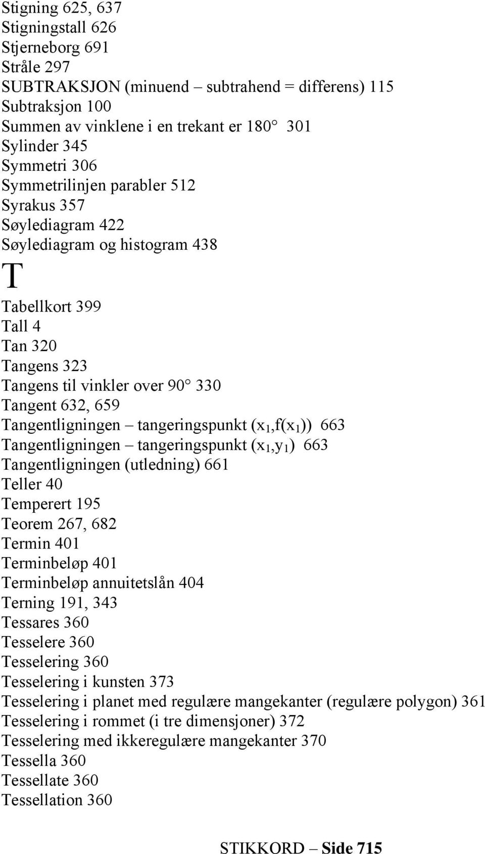 tangeringspunkt (x 1,f(x 1 )) 663 Tangentligningen tangeringspunkt (x 1,y 1 ) 663 Tangentligningen (utledning) 661 Teller 40 Temperert 195 Teorem 267, 682 Termin 401 Terminbeløp 401 Terminbeløp