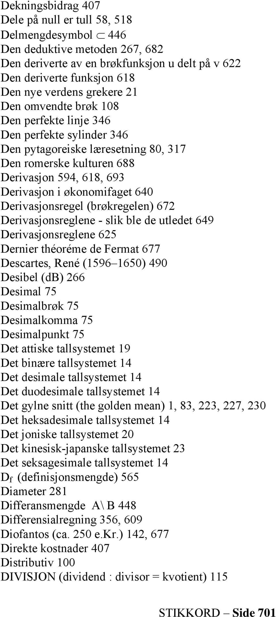 Derivasjonsregel (brøkregelen) 672 Derivasjonsreglene - slik ble de utledet 649 Derivasjonsreglene 625 Dernier théoréme de Fermat 677 Descartes, René (1596 1650) 490 Desibel (db) 266 Desimal 75