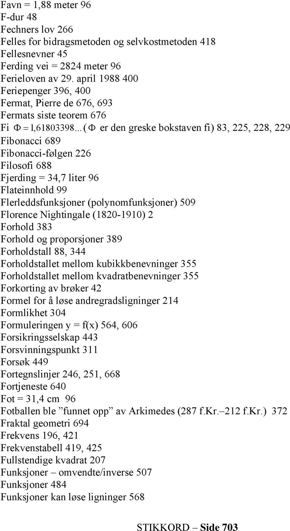 .. ( Φ er den greske bokstaven fi) 83, 225, 228, 229 Fibonacci 689 Fibonacci-følgen 226 Filosofi 688 Fjerding = 34,7 liter 96 Flateinnhold 99 Flerleddsfunksjoner (polynomfunksjoner) 509 Florence