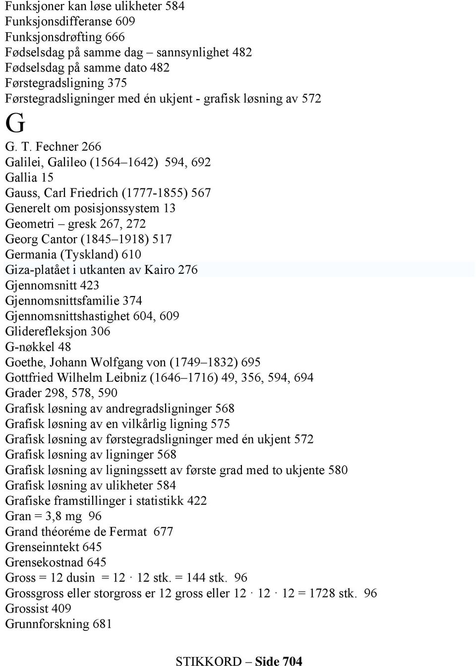 Fechner 266 Galilei, Galileo (1564 1642) 594, 692 Gallia 15 Gauss, Carl Friedrich (1777-1855) 567 Generelt om posisjonssystem 13 Geometri gresk 267, 272 Georg Cantor (1845 1918) 517 Germania