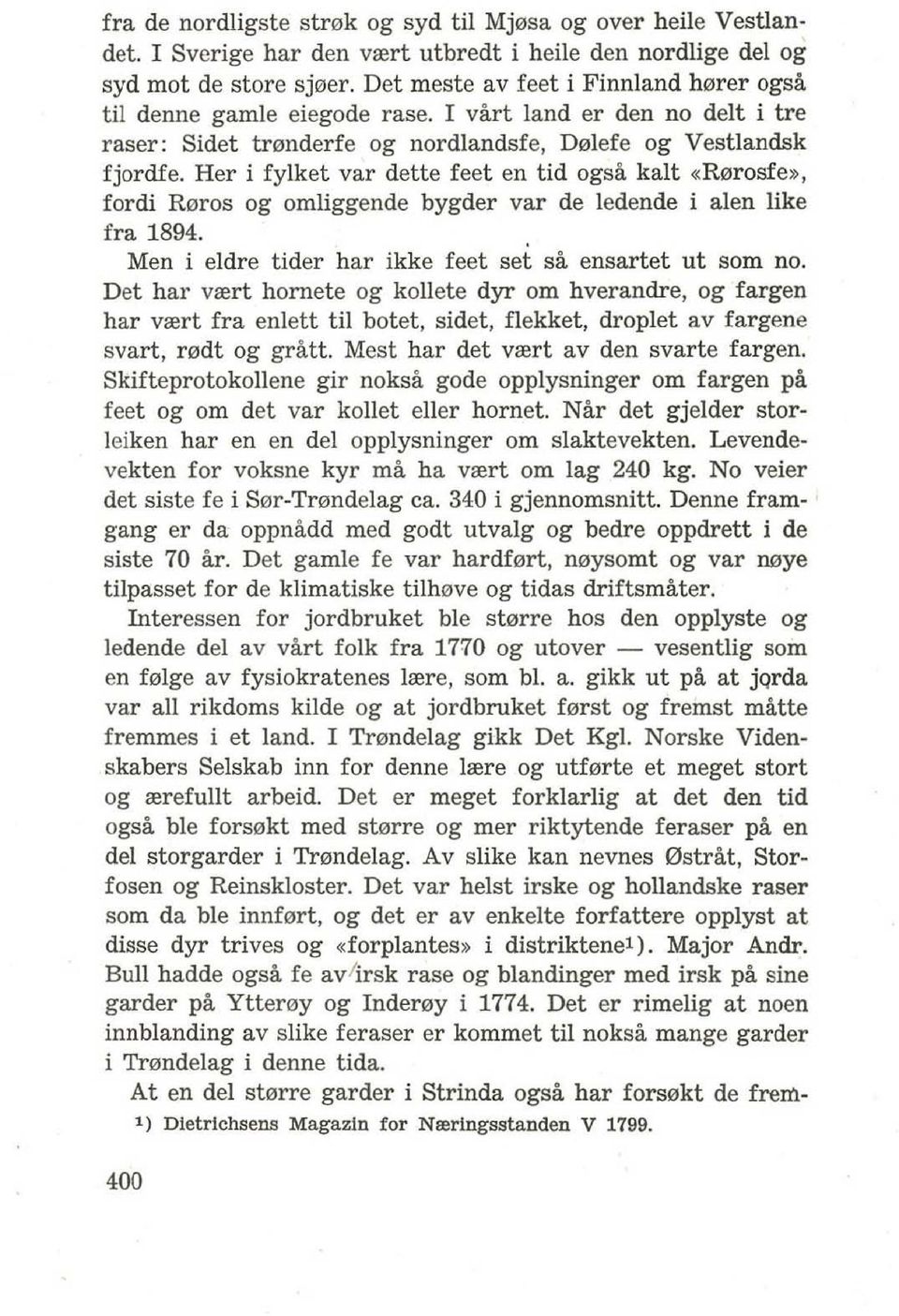 Her i fylket var dette feet en tid ogsa kalt «R0rosfe», fordi R0ros og omliggende bygder var de ledende i alen like fra 1894. Men i eldre tider har ikke feet set sa ensartet ut som no.