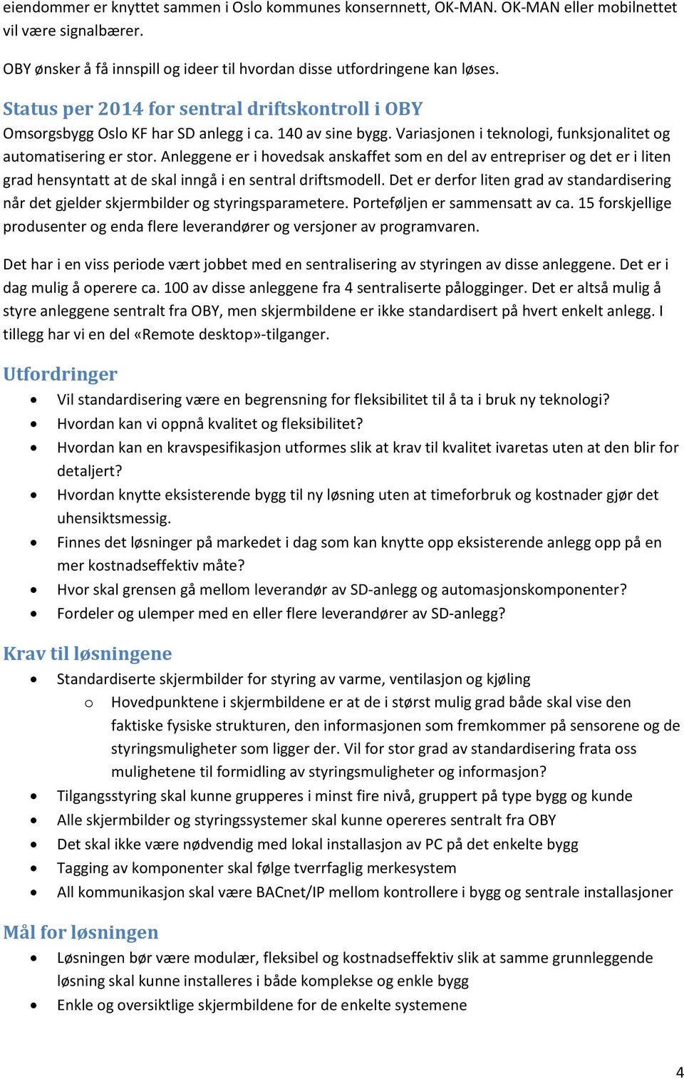 Anleggene er i hovedsak anskaffet som en del av entrepriser og det er i liten grad hensyntatt at de skal inngå i en sentral driftsmodell.