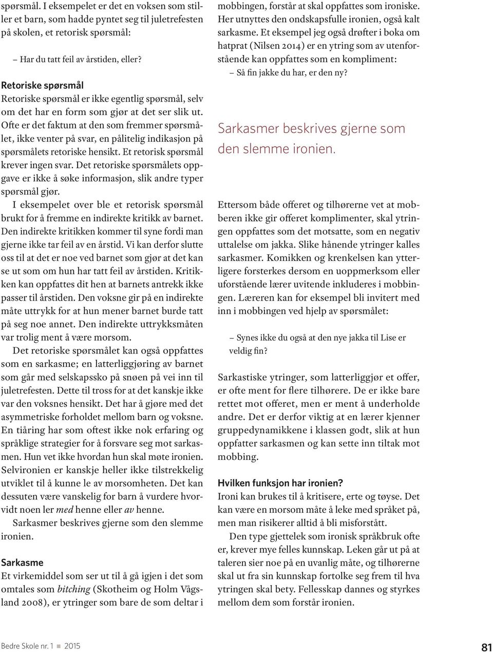 Ofte er det faktum at den som fremmer spørsmålet, ikke venter på svar, en pålitelig indikasjon på spørsmålets retoriske hensikt. Et retorisk spørsmål krever ingen svar.