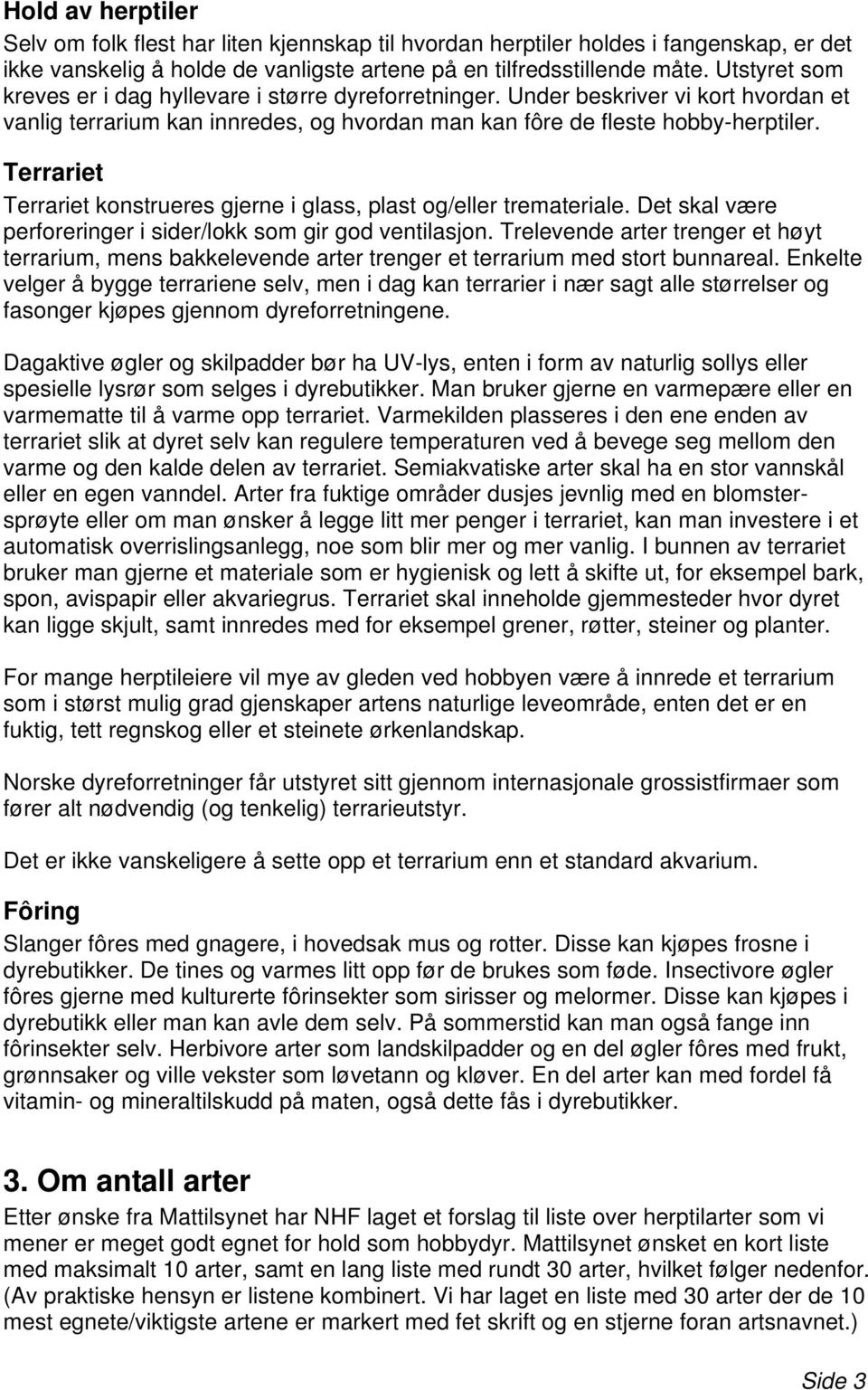 Terrariet Terrariet konstrueres gjerne i glass, plast og/eller tremateriale. Det skal være perforeringer i sier/lokk som gir go ventilasjon.