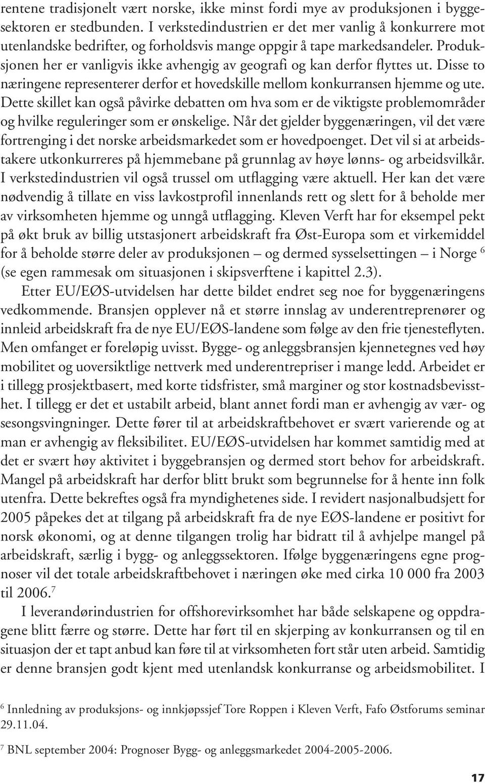 Produksjonen her er vanligvis ikke avhengig av geografi og kan derfor flyttes ut. Disse to næringene representerer derfor et hovedskille mellom konkurransen hjemme og ute.