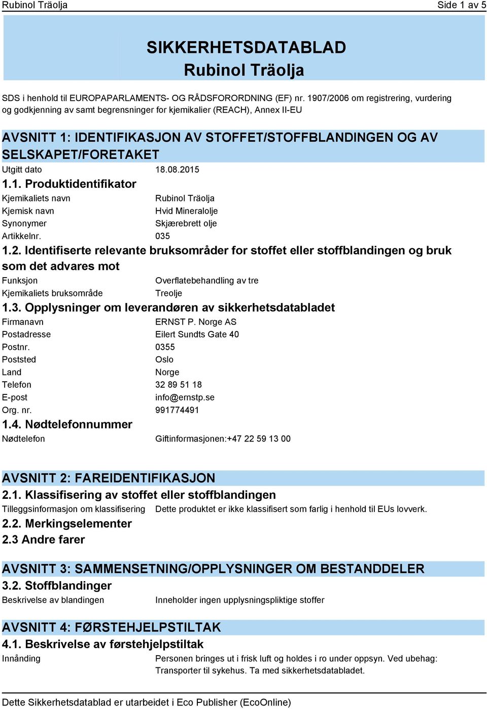 dato 18.08.2015 1.1. Produktidentifikator Kjemikaliets navn Kjemisk navn Synonymer Rubinol Träolja Hvid Mineralolje Skjærebrett olje Artikkelnr. 035 1.2. Identifiserte relevante bruksområder for stoffet eller stoffblandingen og bruk som det advares mot Funksjon Overflatebehandling av tre Kjemikaliets bruksområde Treolje 1.