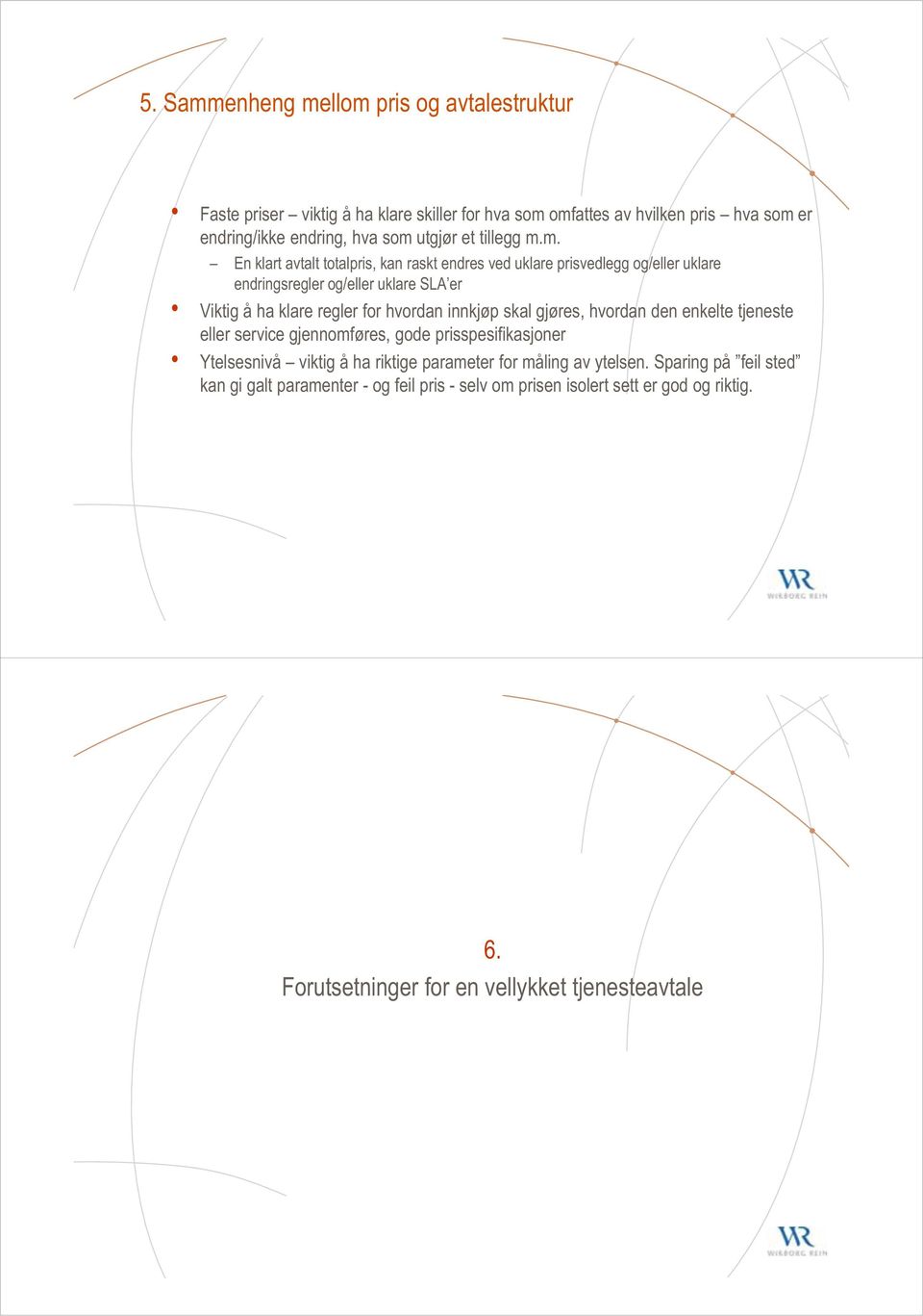 m. En klart avtalt totalpris, kan raskt endres ved uklare prisvedlegg og/eller uklare endringsregler og/eller uklare SLA er Viktig å ha klare regler for hvordan