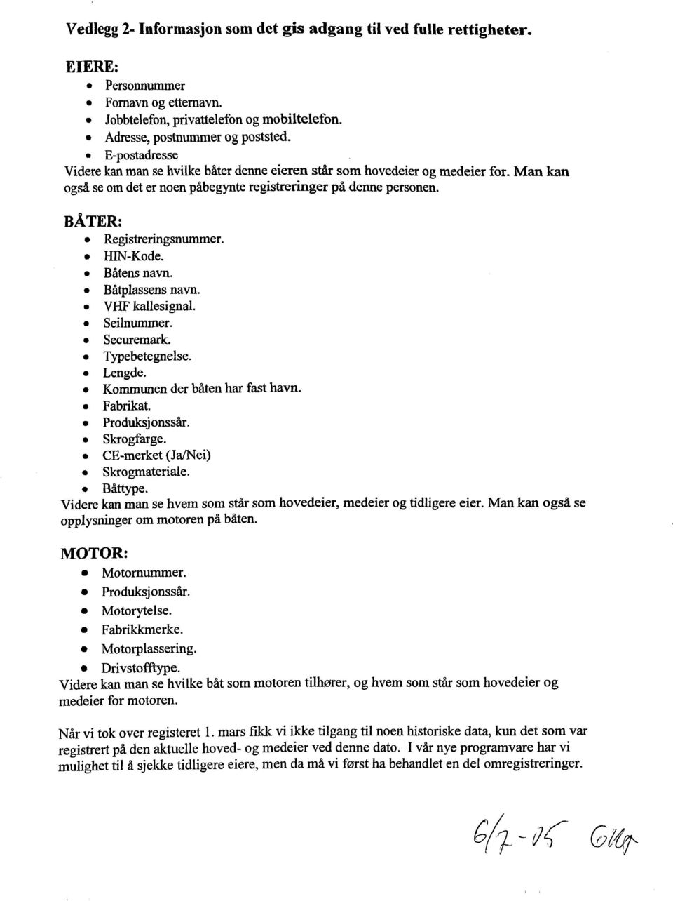 IIlN-Kode. Båtens navn. Båtplassens navn. Viff kallesignal. Seilnummer. Securemark. Typebetegnelse. Lengde. Kommunen der båten har fast havn. Fabrikat. Produksjonssår. Skrogfarge.