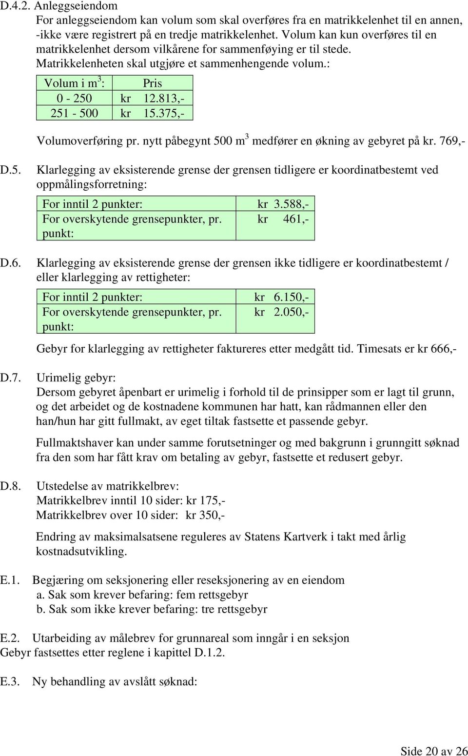 813,- 251-500 kr 15.375,- Volumoverføring pr. nytt påbegynt 500 m 3 medfører en økning av gebyret på kr. 769,- D.5. Klarlegging av eksisterende grense der grensen tidligere er koordinatbestemt ved oppmålingsforretning: For inntil 2 punkter: kr 3.