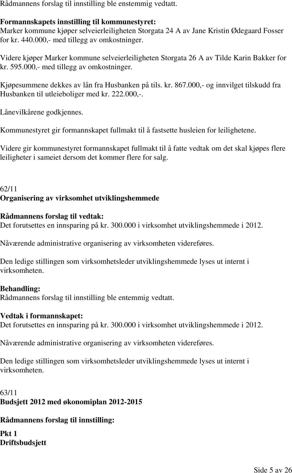 kr. 867.000,- og innvilget tilskudd fra Husbanken til utleieboliger med kr. 222.000,-. Lånevilkårene godkjennes. Kommunestyret gir formannskapet fullmakt til å fastsette husleien for leilighetene.