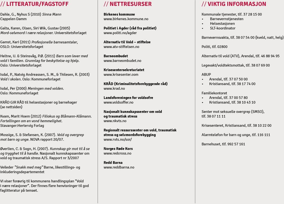 Grunnlag for beskyttelse og hjelp. Oslo: Universitetsforlaget Isdal, P., Natvig Andreassen, S. M., & Thilesen, R. (2003) Vold i skolen. Oslo: Kommuneforlaget Isdal, Per (2000) Meningen med volden.