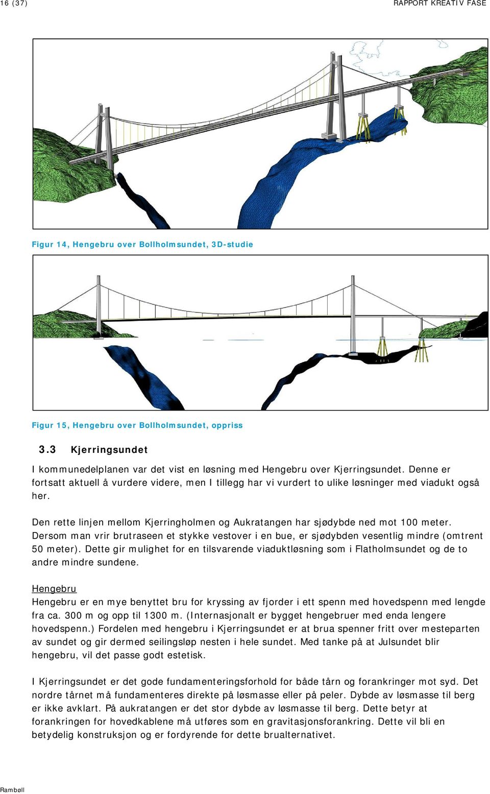 Denne er fortsatt aktuell å vurdere videre, men I tillegg har vi vurdert to ulike løsninger med viadukt også her. Den rette linjen mellom Kjerringholmen og Aukratangen har sjødybde ned mot 100 meter.