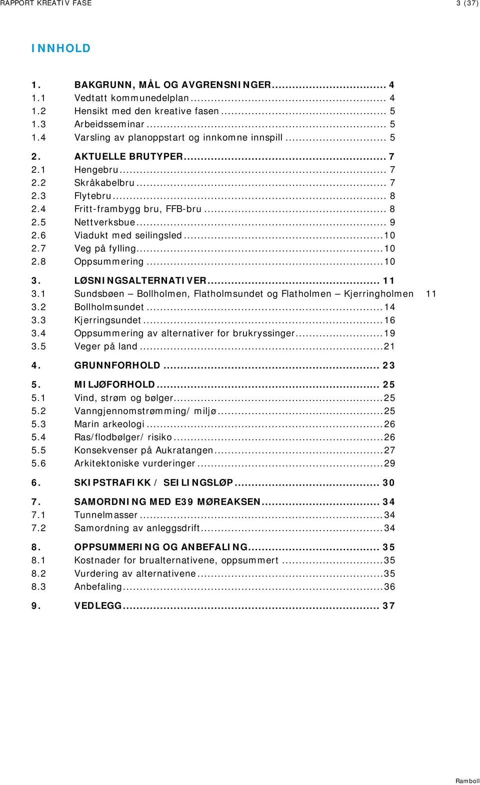 7 Veg på fylling... 10 2.8 Oppsummering... 10 3. LØSNINGSALTERNATIVER... 11 3.1 Sundsbøen Bollholmen, Flatholmsundet og Flatholmen Kjerringholmen 11 3.2 Bollholmsundet... 14 3.3 Kjerringsundet... 16 3.