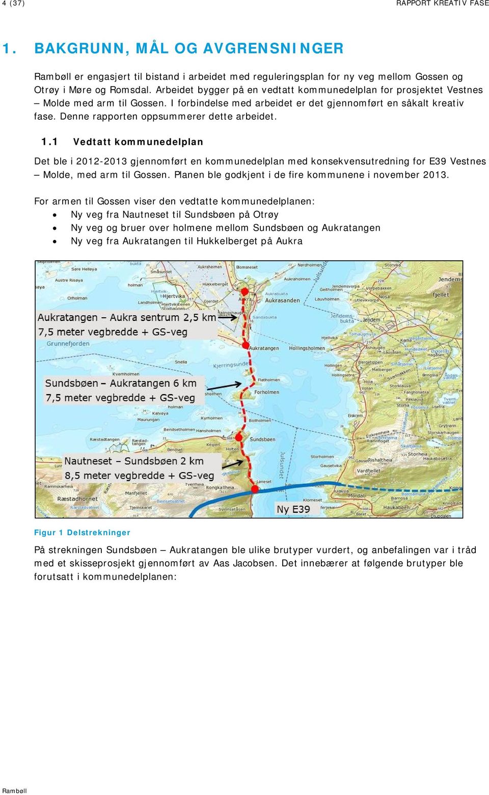 Denne rapporten oppsummerer dette arbeidet. 1.1 Vedtatt kommunedelplan Det ble i 2012-2013 gjennomført en kommunedelplan med konsekvensutredning for E39 Vestnes Molde, med arm til Gossen.
