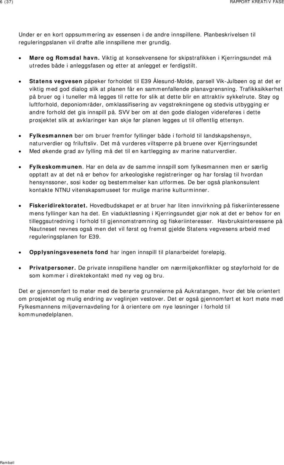 Statens vegvesen påpeker forholdet til E39 Ålesund-Molde, parsell Vik-Julbøen og at det er viktig med god dialog slik at planen får en sammenfallende planavgrensning.