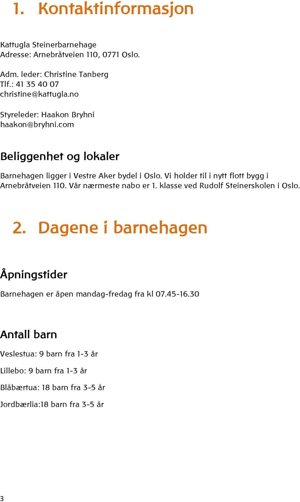 Vi holder til i nytt flott bygg i Arnebråtveien 110. Vår nærmeste nabo er 1. klasse ved Rudolf Steinerskolen i Oslo. 2.