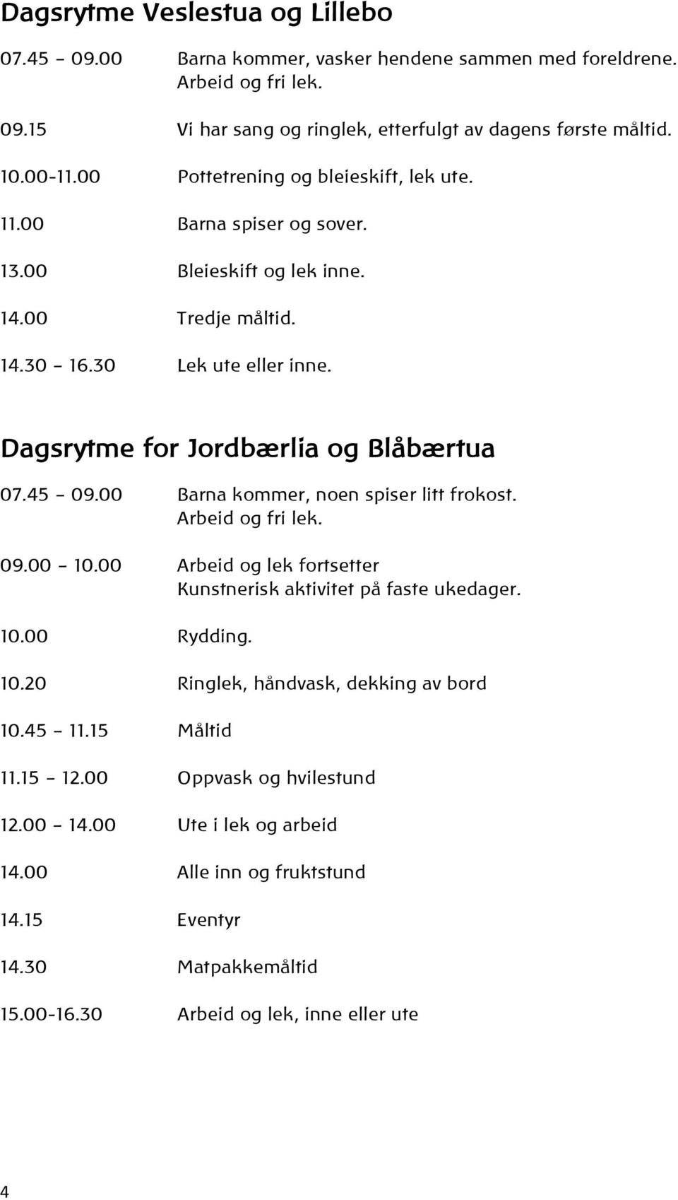 45 09.00 Barna kommer, noen spiser litt frokost. Arbeid og fri lek. 09.00 10.00 Arbeid og lek fortsetter Kunstnerisk aktivitet på faste ukedager. 10.00 Rydding. 10.20 Ringlek, håndvask, dekking av bord 10.