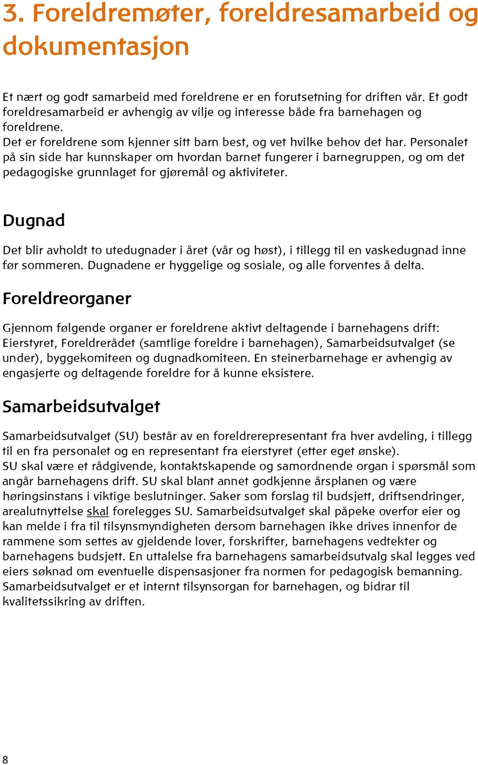 Personalet på sin side har kunnskaper om hvordan barnet fungerer i barnegruppen, og om det pedagogiske grunnlaget for gjøremål og aktiviteter.