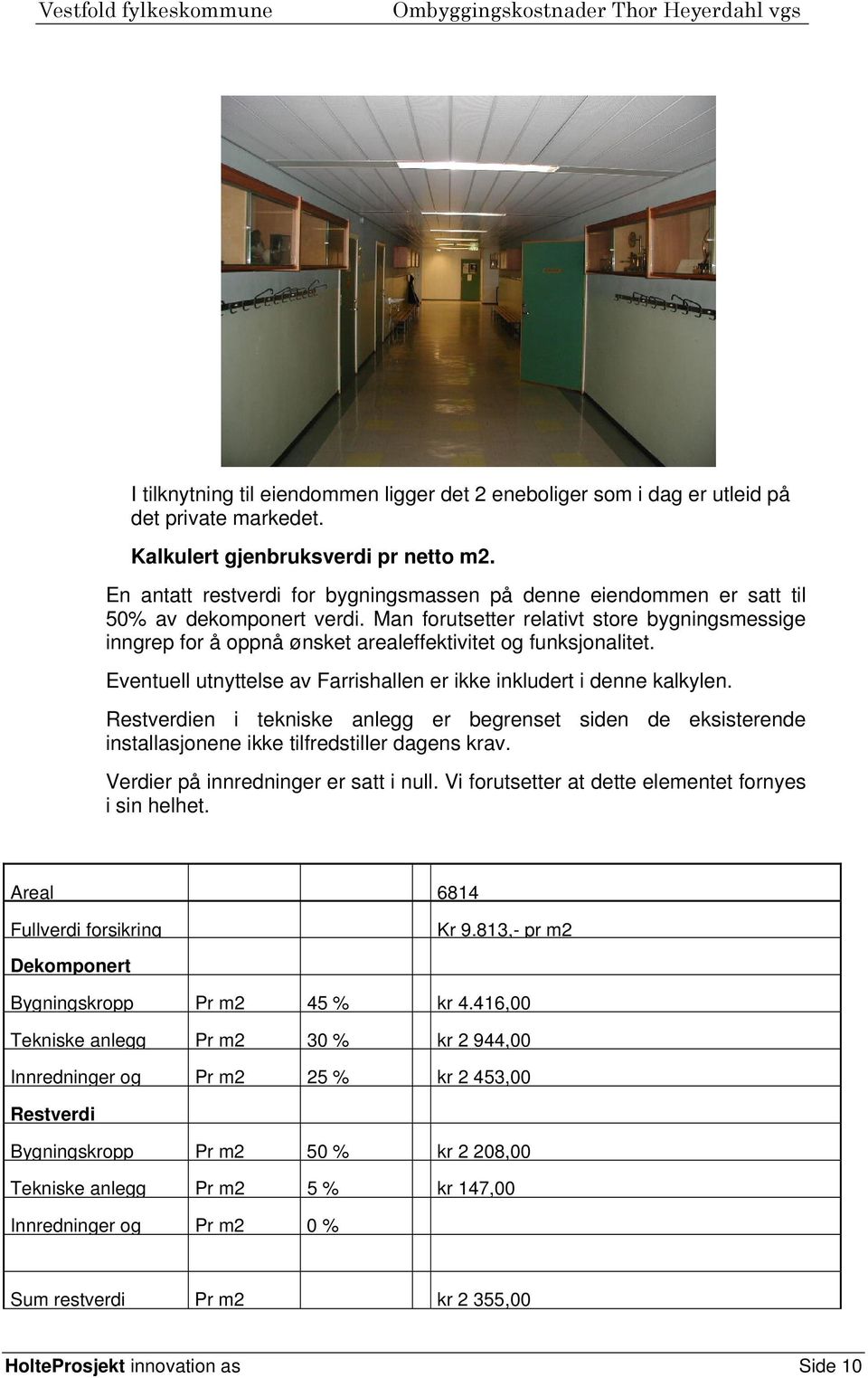 Man forutsetter relativt store bygningsmessige inngrep for å oppnå ønsket arealeffektivitet og funksjonalitet. Eventuell utnyttelse av Farrishallen er ikke inkludert i denne kalkylen.