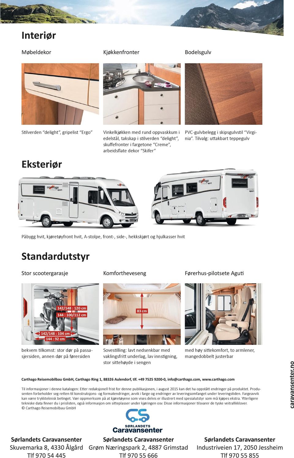 Standardutstyr Stor scootergarasje 142/148 : 120 cm 144 : 100/112 cm Komfortheveseng Førerhus-pilotsete Aguti 83 cm 142/148 : 104 cm 144 : 92 cm Sovestilling: lavt nedsenkbar med vaklingsfritt