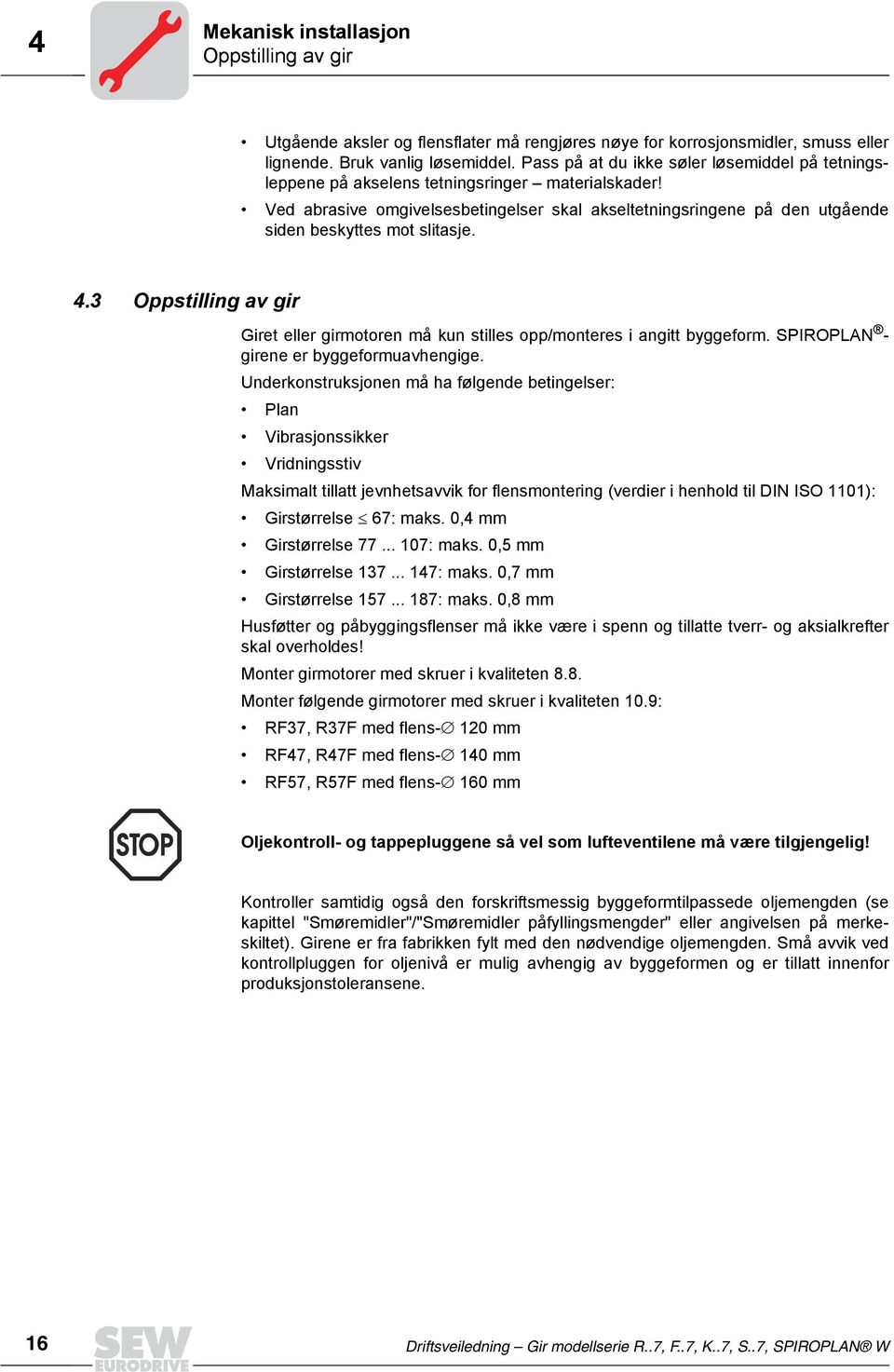 Ved abrasive omgivelsesbetingelser skal akseltetningsringene på den utgående siden beskyttes mot slitasje. 4.3 Oppstilling av gir Giret eller girmotoren må kun stilles opp/monteres i angitt byggeform.