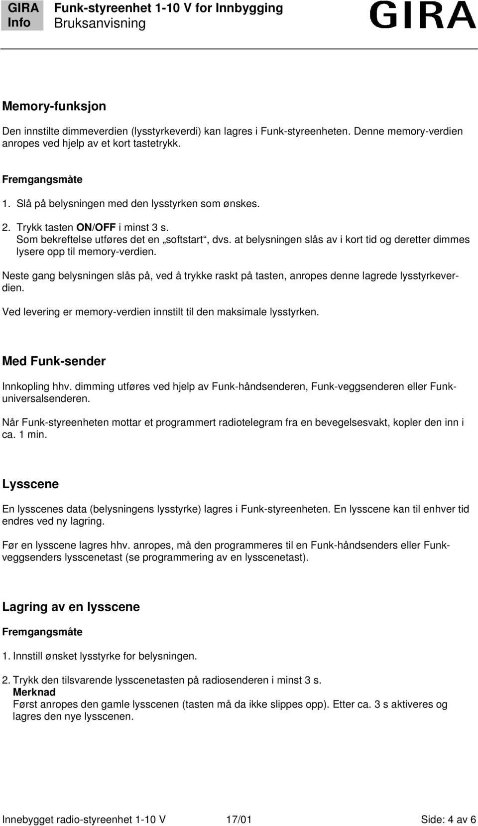 at belysningen slås av i kort tid og deretter dimmes lysere opp til memory-verdien. Neste gang belysningen slås på, ved å trykke raskt på tasten, anropes denne lagrede lysstyrkeverdien.