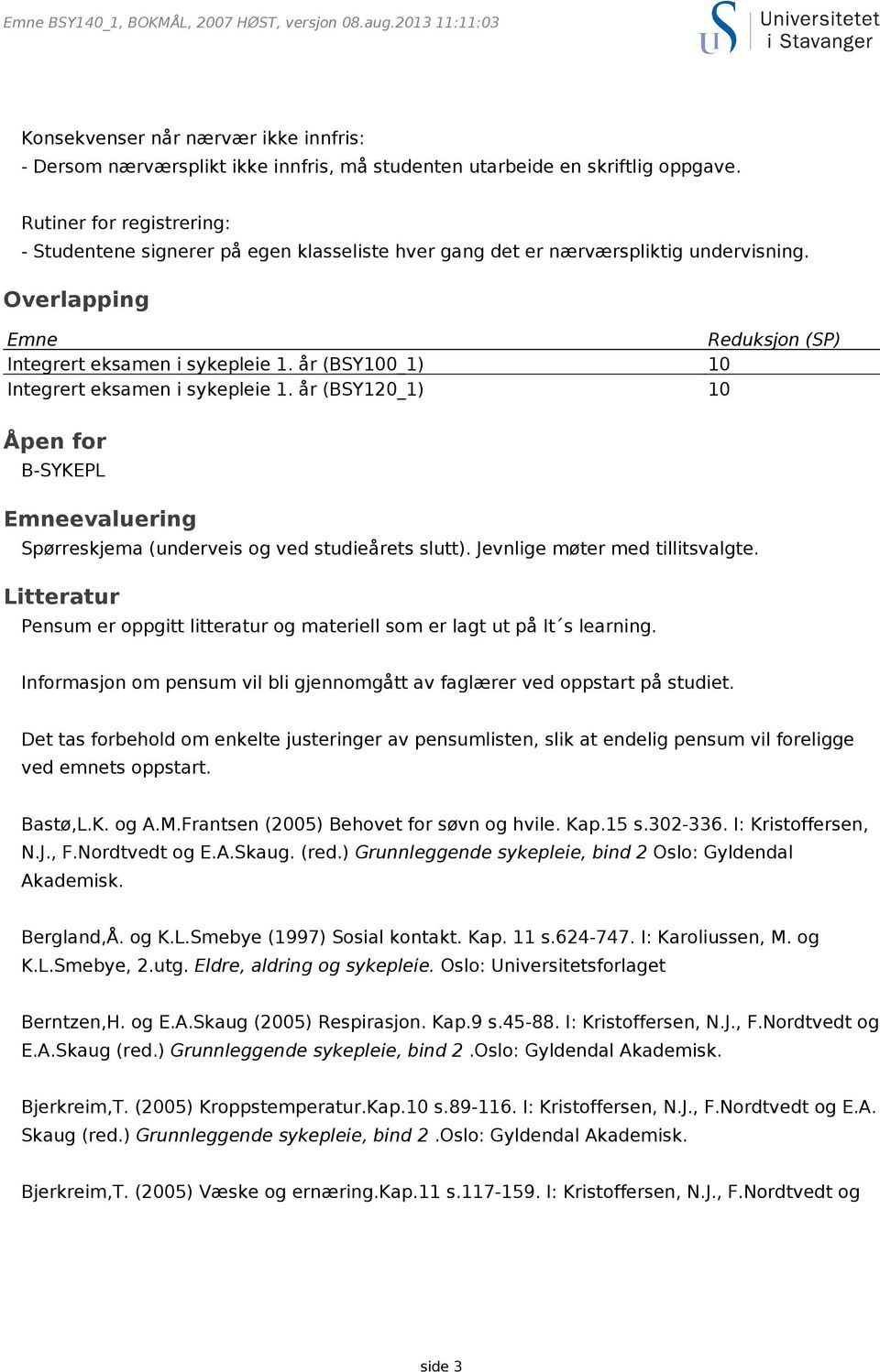 år (BSY100_1) 10 Integrert eksamen i sykepleie 1. år (BSY120_1) 10 Åpen for B-SYKEPL Emneevaluering Spørreskjema (underveis og ved studieårets slutt). Jevnlige møter med tillitsvalgte.