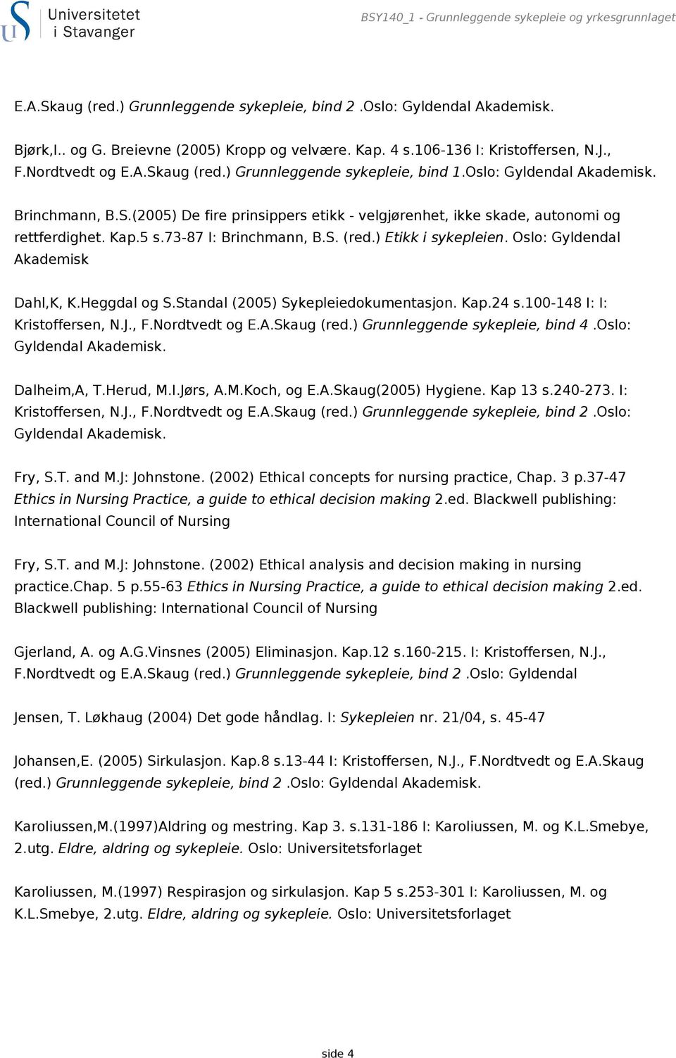 Kap.5 s.73-87 I: Brinchmann, B.S. (red.) Etikk i sykepleien. Oslo: Gyldendal Akademisk Dahl,K, K.Heggdal og S.Standal (2005) Sykepleiedokumentasjon. Kap.24 s.100-148 I: I: Kristoffersen, N.J., F.